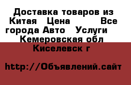 Доставка товаров из Китая › Цена ­ 100 - Все города Авто » Услуги   . Кемеровская обл.,Киселевск г.